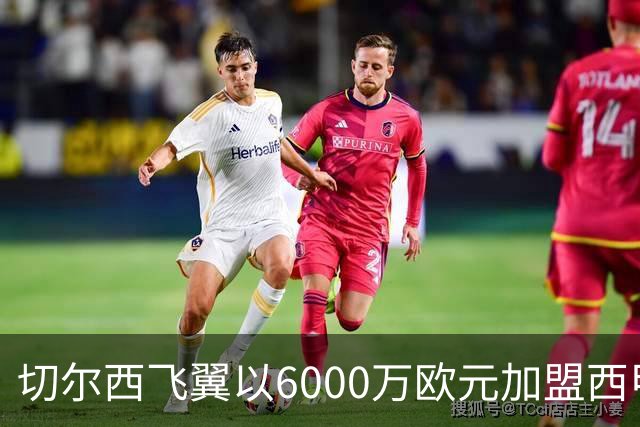 切尔西飞翼以6000万欧元加盟西甲豪门，尽管心系巴萨却投向死敌